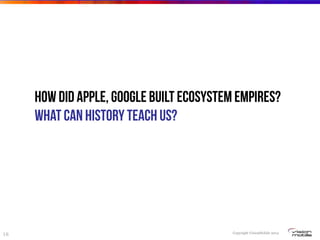 Copyright VisionMobile 2014
18
How did Apple, Google built ecosystem empires?
What can history teach us?
 
