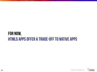 Copyright VisionMobile 2014
For now,
HTML5 apps offer a trade-off to native apps
70
 