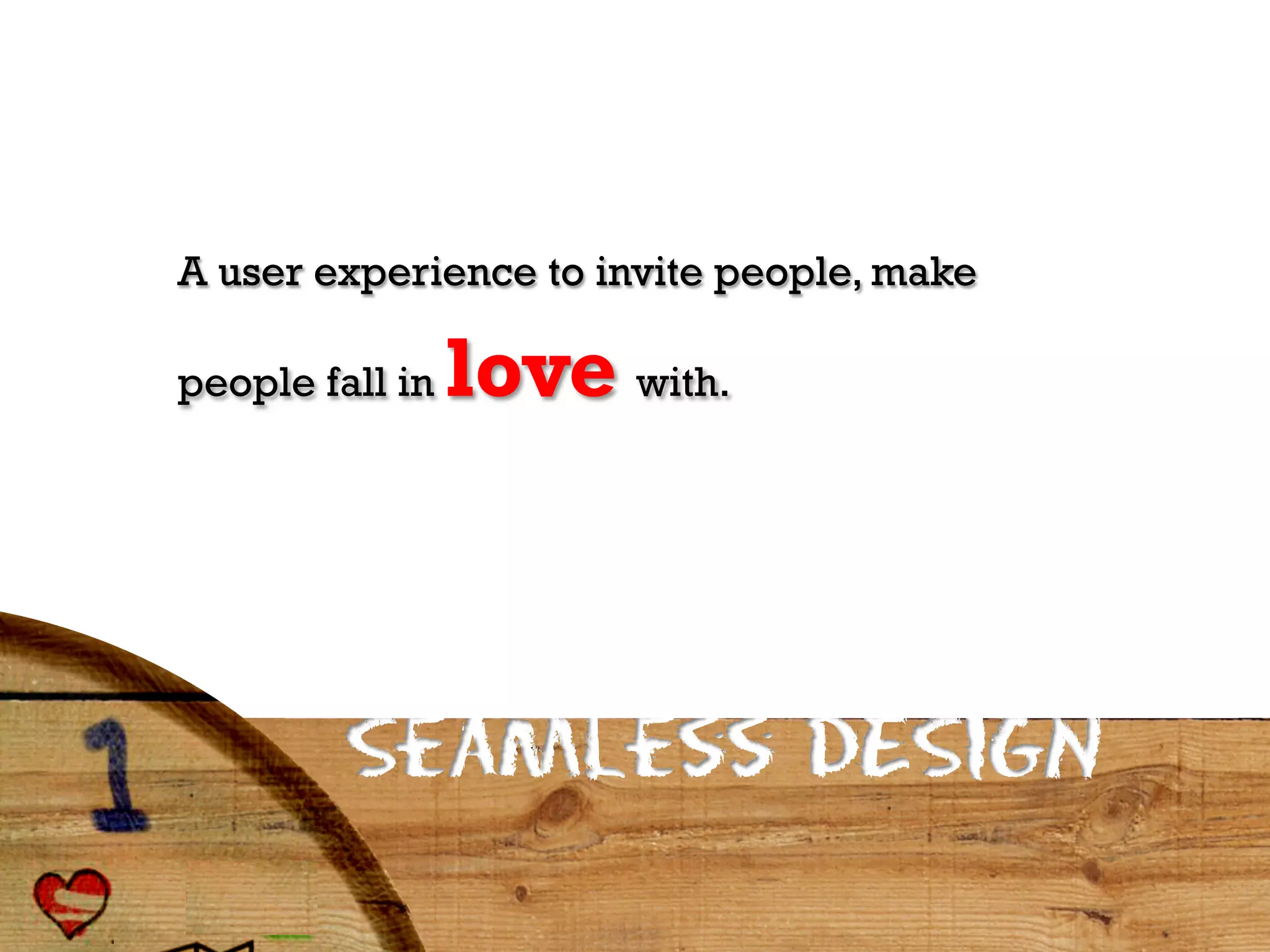 A user experience to invite people, make

people fall in   love with.



         Seamless DESIGN
 