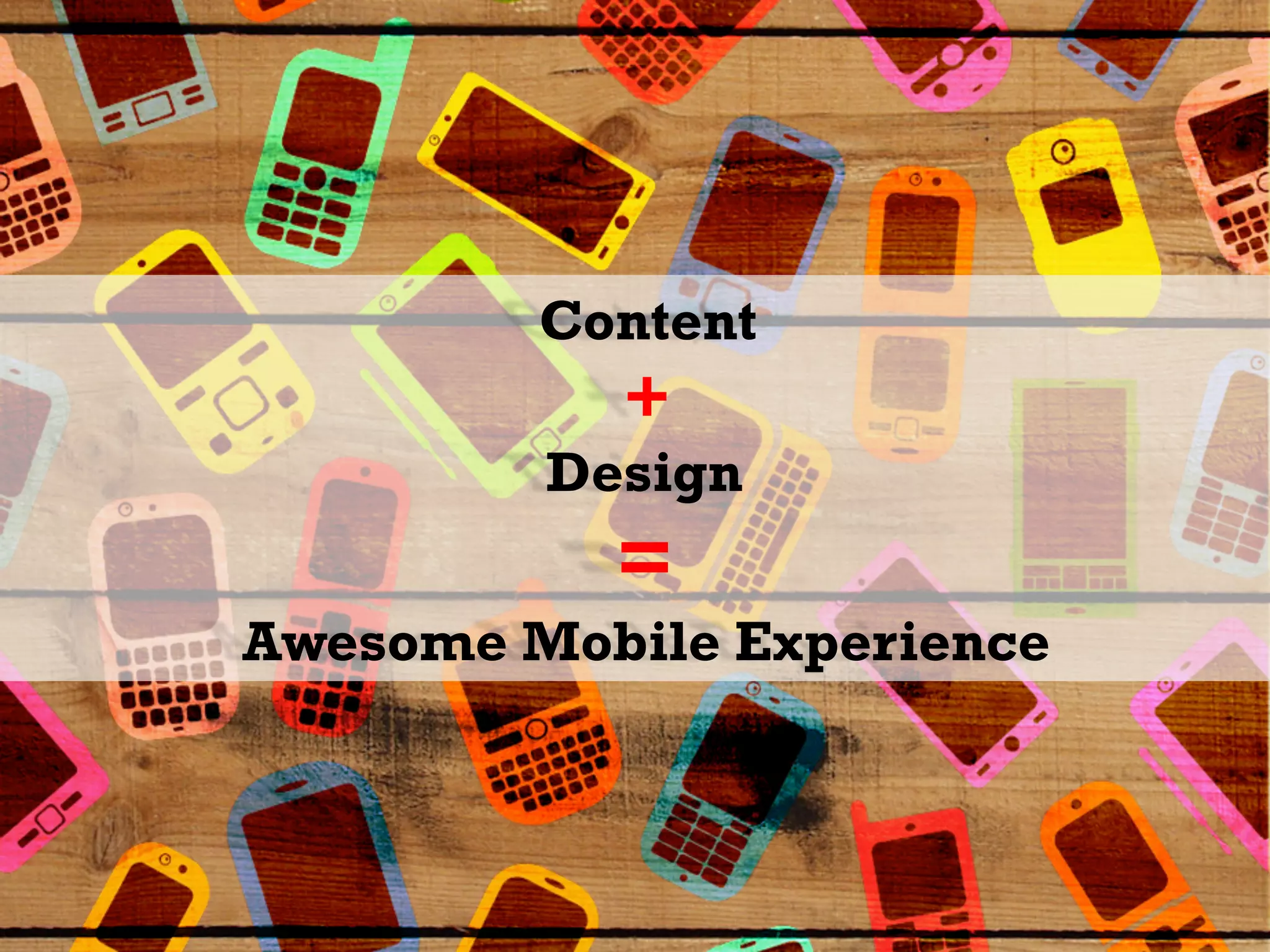 Content
           +
         Design
           =
Awesome Mobile Experience
 