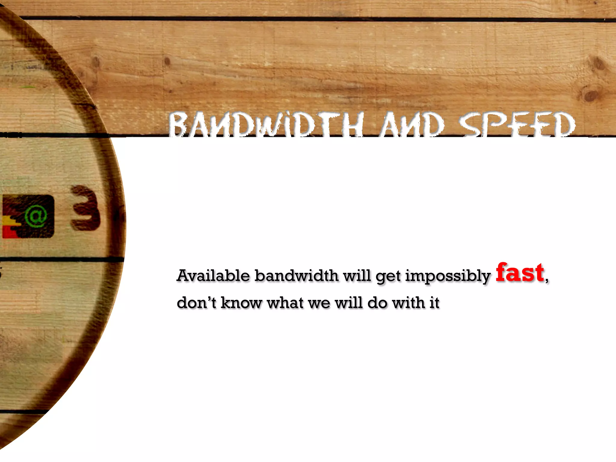 Bandwidth and Speed



Available bandwidth will get impossibly   fast,
don’t know what we will do with it
 