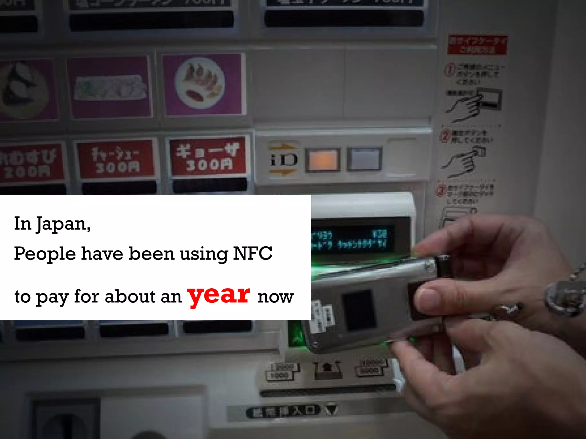 InIn Japan,
   Japan,      people have
People have been using mobile
  been using their NFC
  devices to pay for
to pay for about an year now
  goods and services.
 