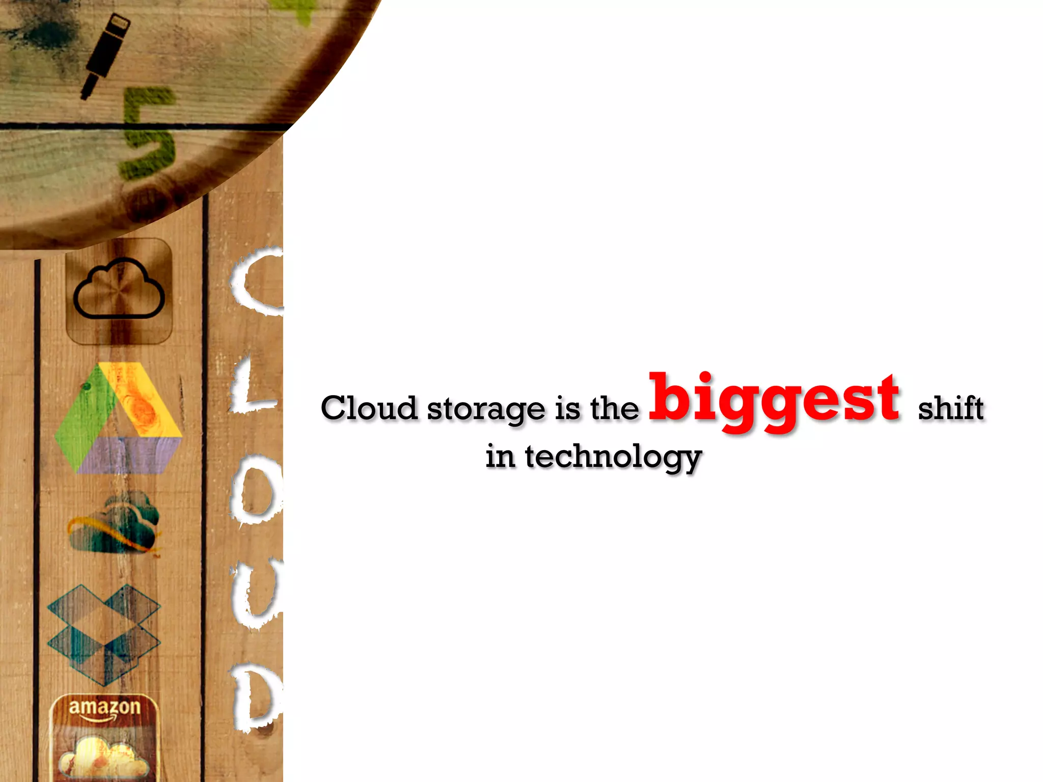C
L                      biggest shift
    Cloud storage is the
              in technology
O
U
D
 