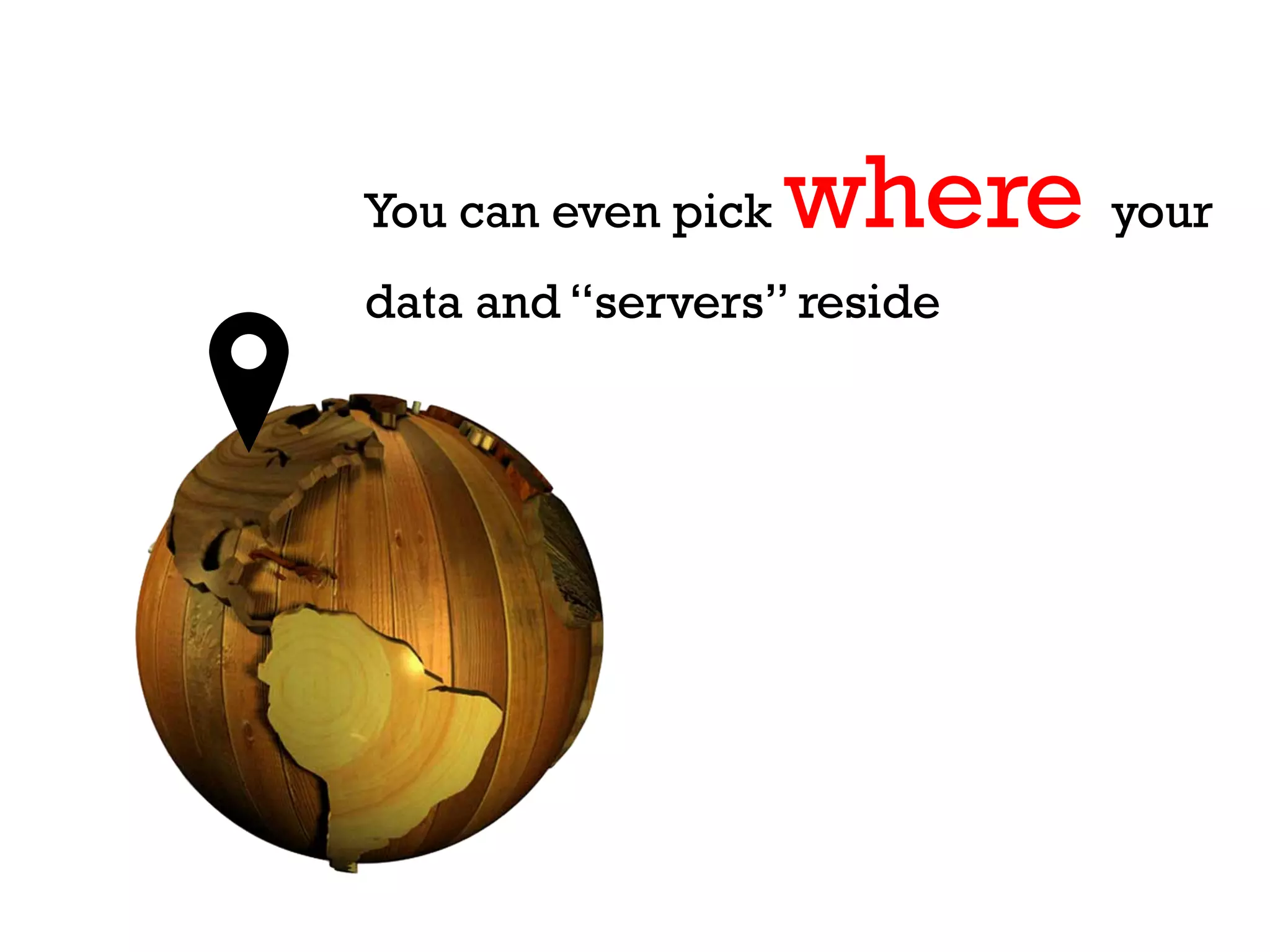 You can even pick   where your
data and “servers” reside
 