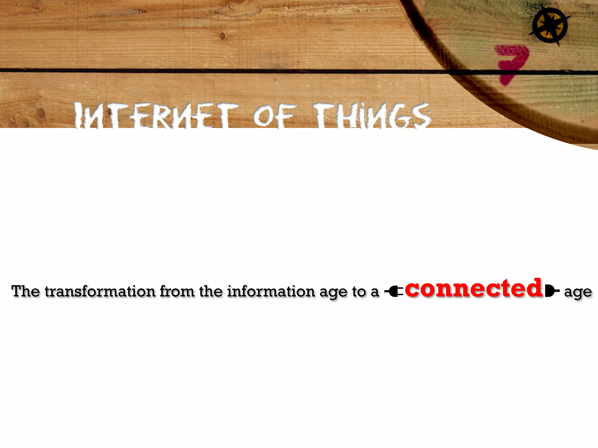 Internet of things




The transformation from the information age to a   connected   age
 