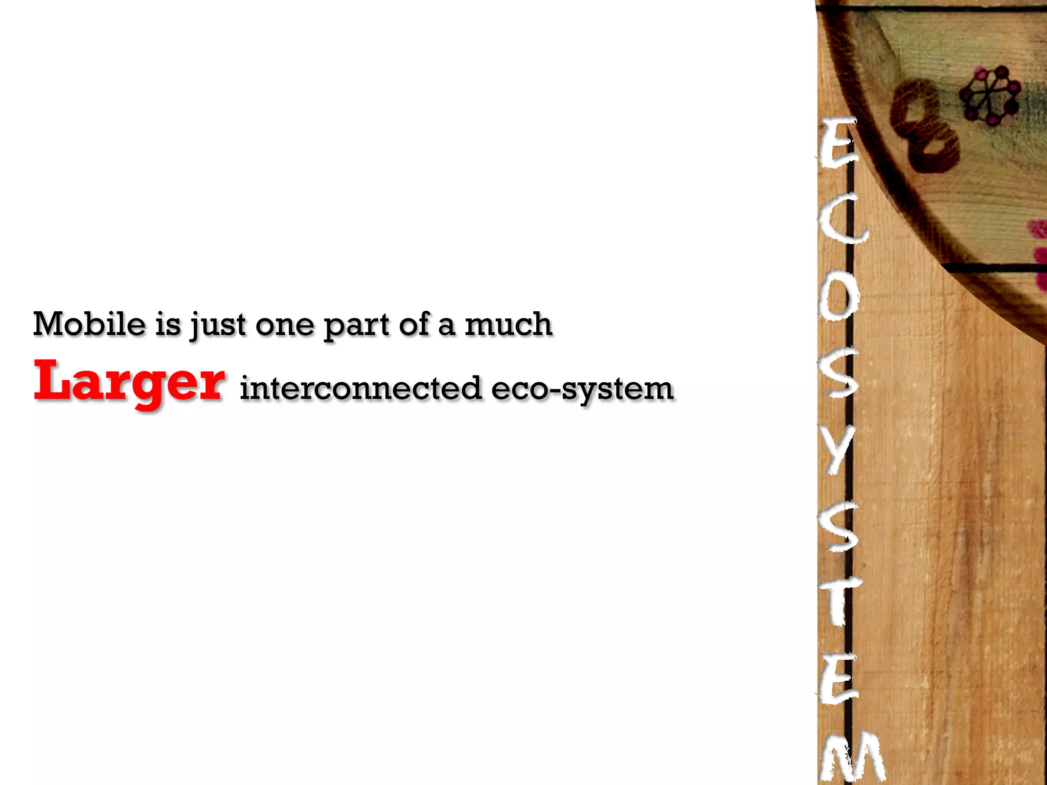 E
                                    C
Mobile is just one part of a much   O
Larger interconnected eco-system    S
                                    Y
                                    S
                                    T
                                    E
                                    m
 