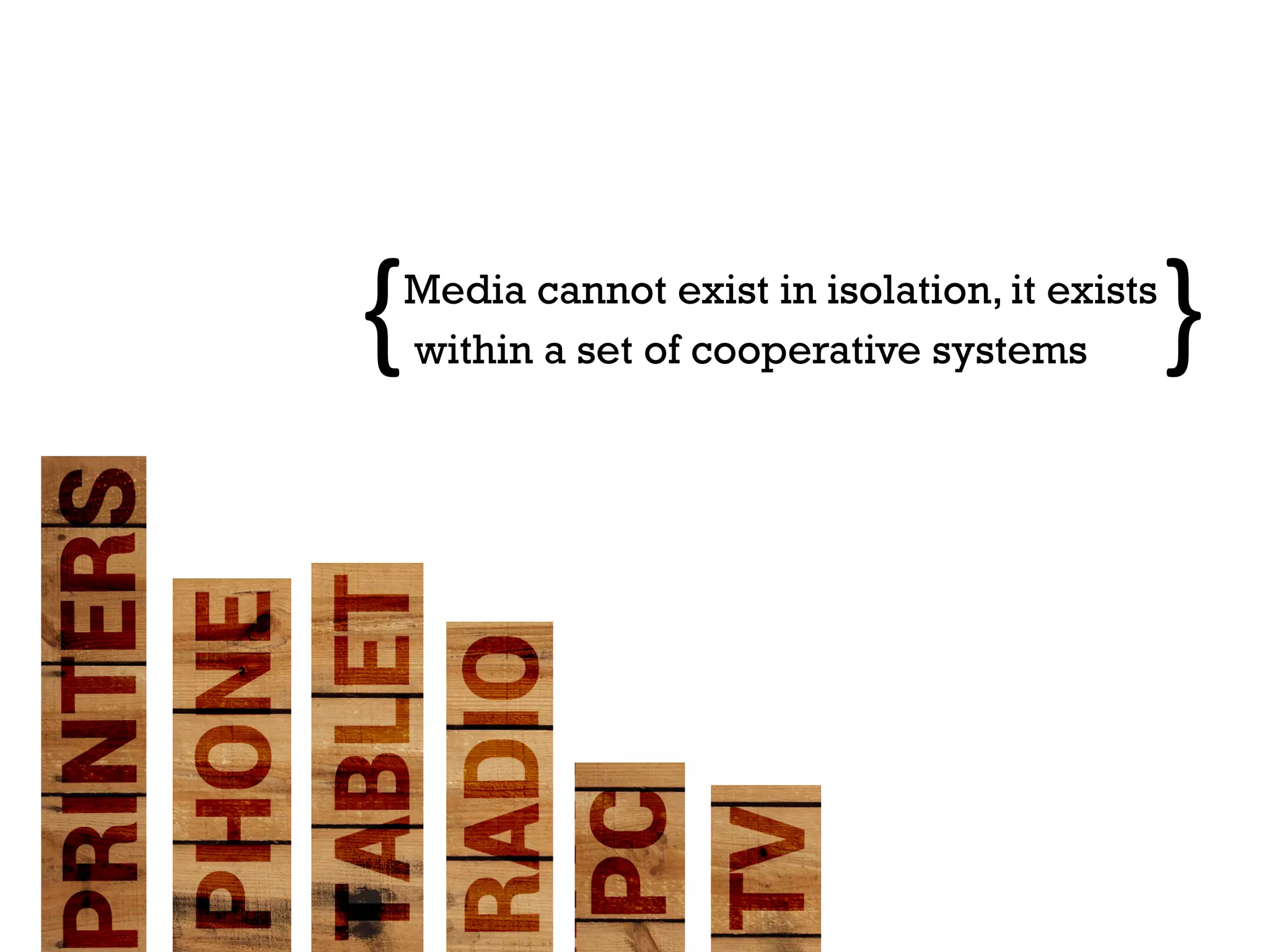 {	
  
  Media cannot exist in isolation, it exists
  within a set of cooperative systems          }	
  
 