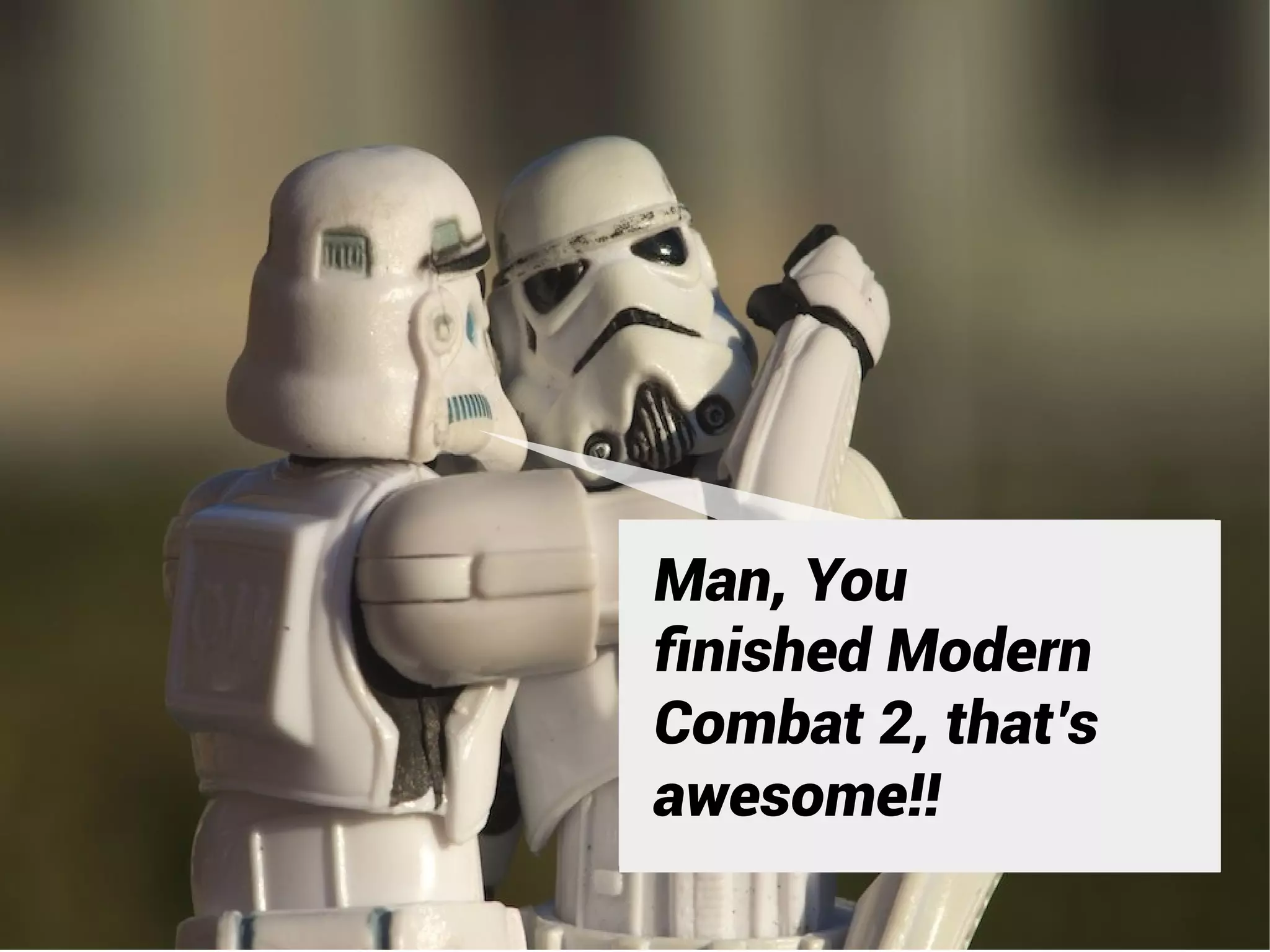 Ma,o f i e
Man, Youu is d
   ny n h
ﬁnished Modern
Combat 2, o ,
    Dal2
      i that’s
        b
awesome!! r t
  ta' e !
    ht g a
       s
 