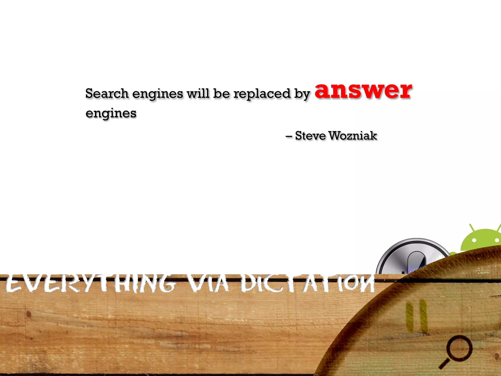 Search engines will be replaced by   answer
     engines
                                   – Steve Wozniak




EVERYTHING via Dictation
 