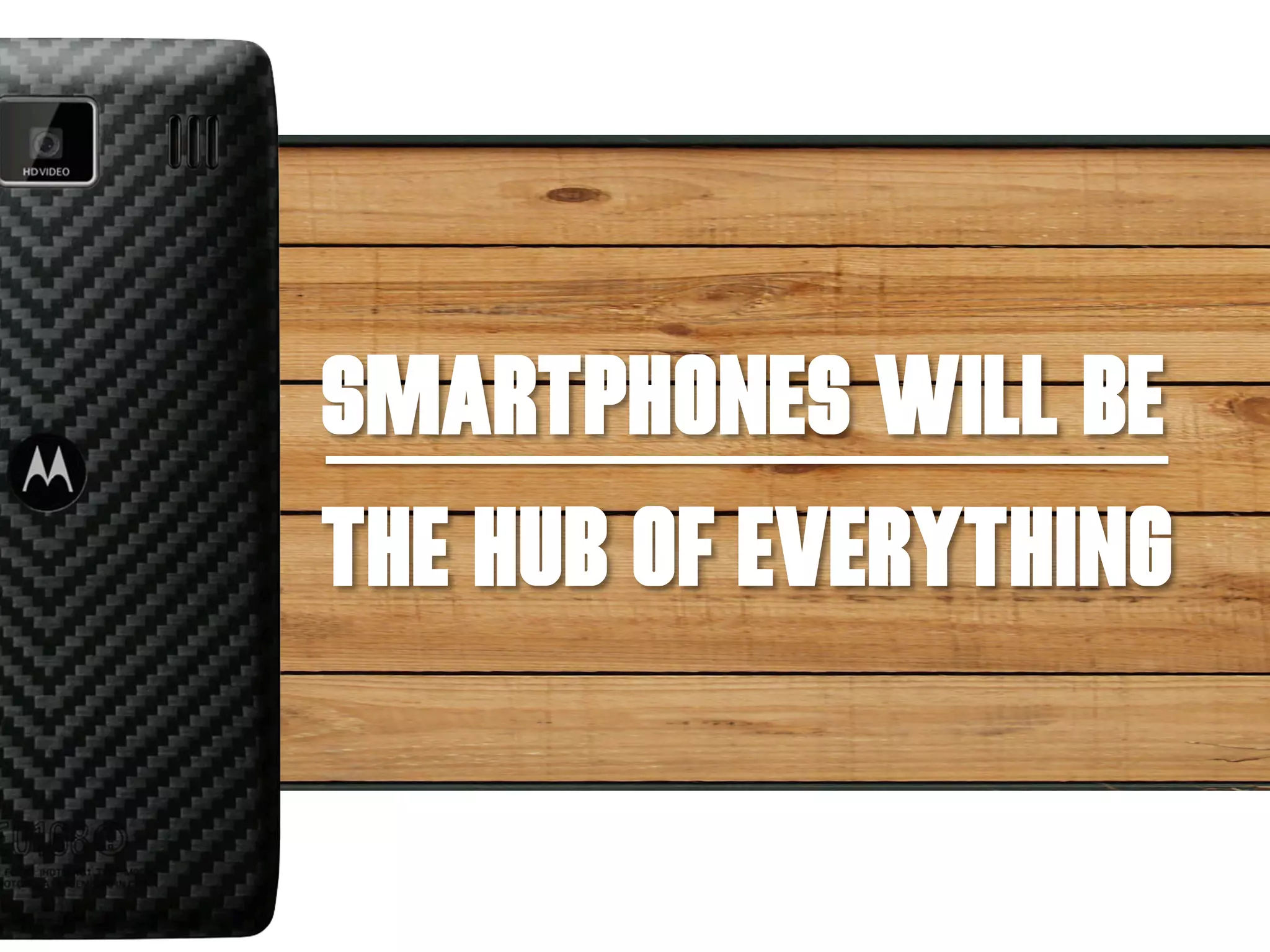 SMARTPHONES WILL BE
THE HUB OF EVERYTHING
 