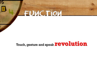 Function



Touch, gesture and speak   revolution
 