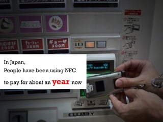InIn Japan,
   Japan,      people have
People have been using mobile
  been using their NFC
  devices to pay for
to pay fo...