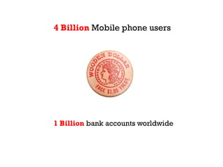 4 Billion Mobile phone users




1 Billion bank accounts worldwide
 