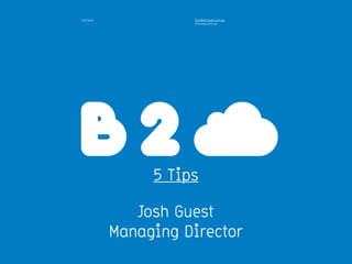 b2cloud info@b2cloud.com.au
b2cloud.com.au
5 Tips
Josh Guest
Managing Director
 