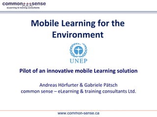 Mobile Learning for the Environment Pilot of an innovative mobile Learning solution Andreas Hörfurter & Gabriele Pätsch common sense – eLearning & training consultants Ltd. 