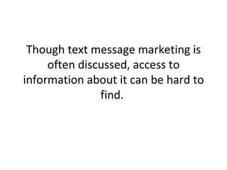 Though text message marketing is often discussed, access to information about it can be hard to find.  