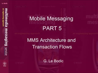 MMS Architecture and  Transaction Flows Mobile Messaging  G. Le Bodic PART 5 