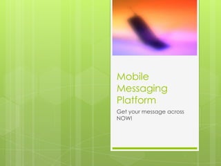 Mobile
Messaging
Platform
Get your message across
NOW!
 