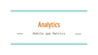 Analytics
Mobile app Metrics
 