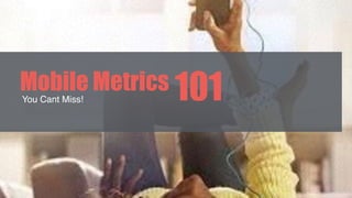 You Cant Miss!
Mobile Metrics 101
 