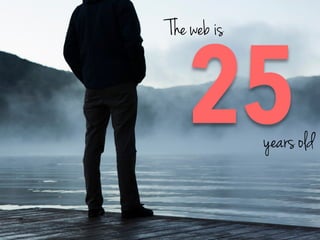 25	
  
The web is
years old
 
