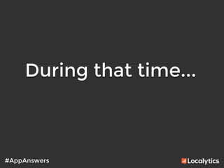 During that time...
	
  
#AppAnswers
 