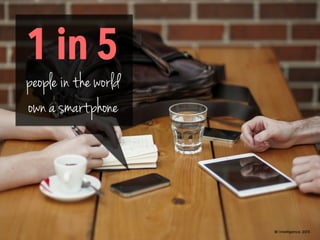 1 in 5
people in the world
own a smartphone
BI Intelligence, 2013
 