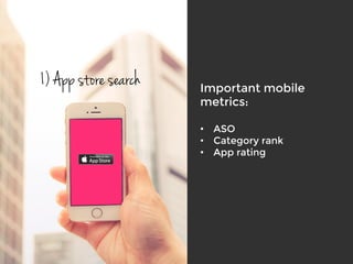 1) App store search Important mobile
metrics:

•  ASO
•  Category rank
•  App rating

 