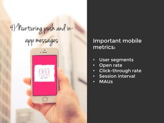 Important mobile
metrics:

•  User segments
•  Open rate
•  Click-through rate
•  Session interval
•  MAUs
4) Nurturing push and in-
app messages
 