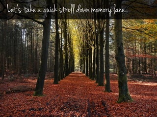 Let’s take a quick stroll down memory lane...
 
