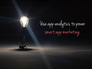 Use app analytics to power
smart app marketing.
 