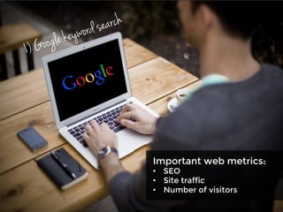 1) Google keyword search
Important web metrics:
•  SEO
•  Site traffic
•  Number of visitors
 