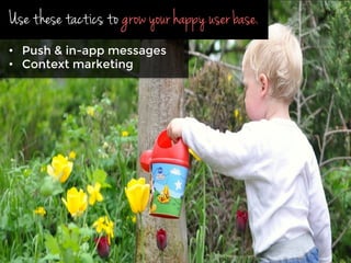 Use these tactics to grow your happy user base.
•  Push & in-app messages
•  Context marketing
 