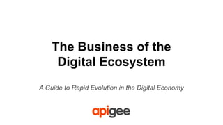 The Business of the
Digital Ecosystem
A Guide to Rapid Evolution in the Digital Economy
 