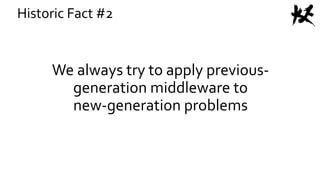 We always try to apply previous-
generation middleware to
new-generation problems
Historic Fact #2
 