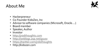 About Me
• Hackerpreneur
• Co-Founder KidoZen, Inc
• Advisor to software companies (Microsoft, Oracle….)
• Board member
• Speaker, Author
• Investor
• http://jrodthoughts.com
• http://weblogs.asp.net/gsusx
• https://twitter.com/jrdothoughts
• http://kidozen.com
 