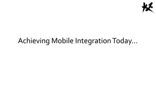 Achieving Mobile IntegrationToday…
 