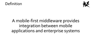 A mobile-first middleware provides
integration between mobile
applications and enterprise systems
Definition
 