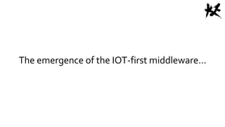 The emergence of the IOT-first middleware…
 