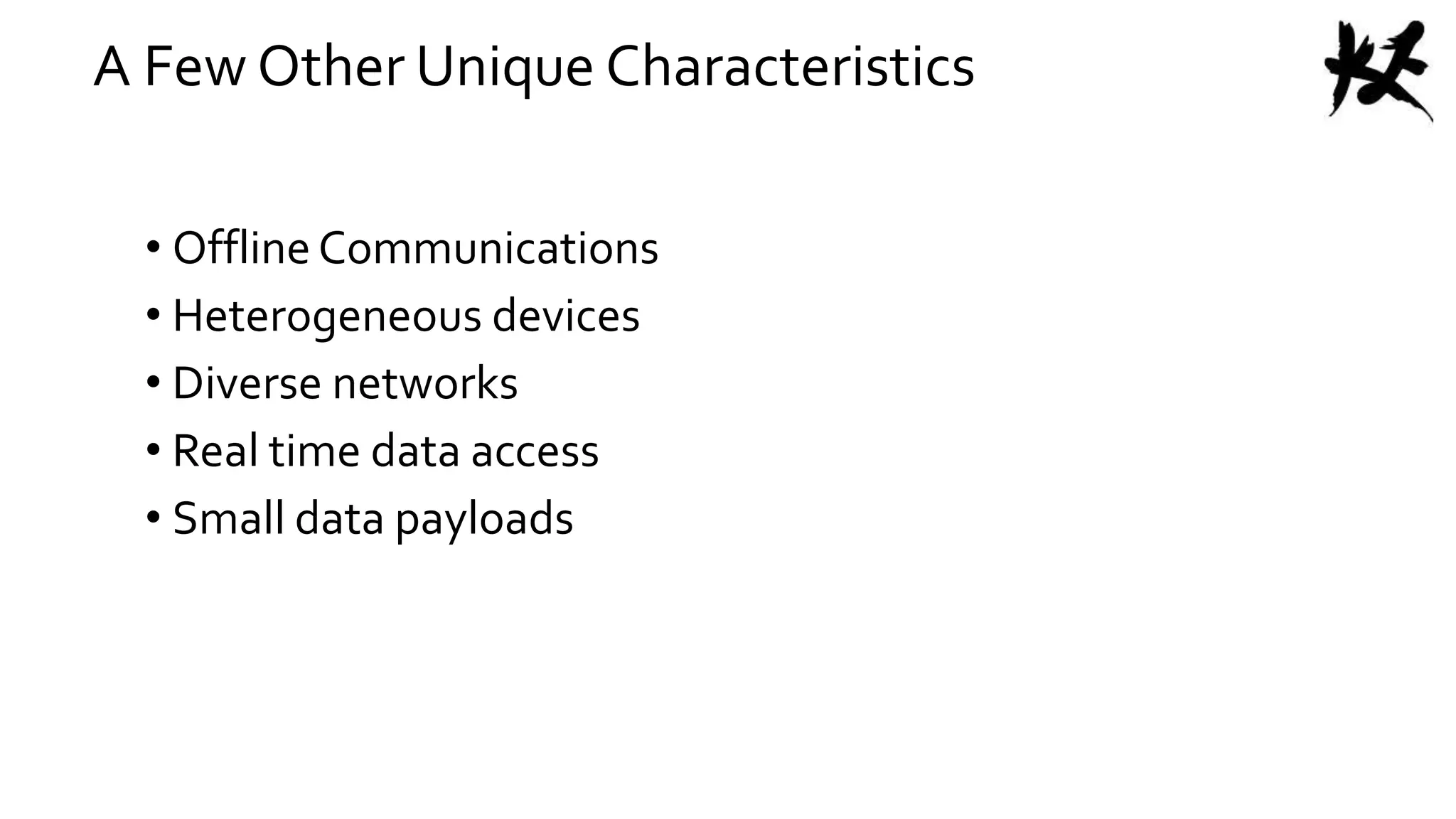 A Few Other Unique Characteristics
• OfflineCommunications
• Heterogeneous devices
• Diverse networks
• Real time data access
• Small data payloads
 
