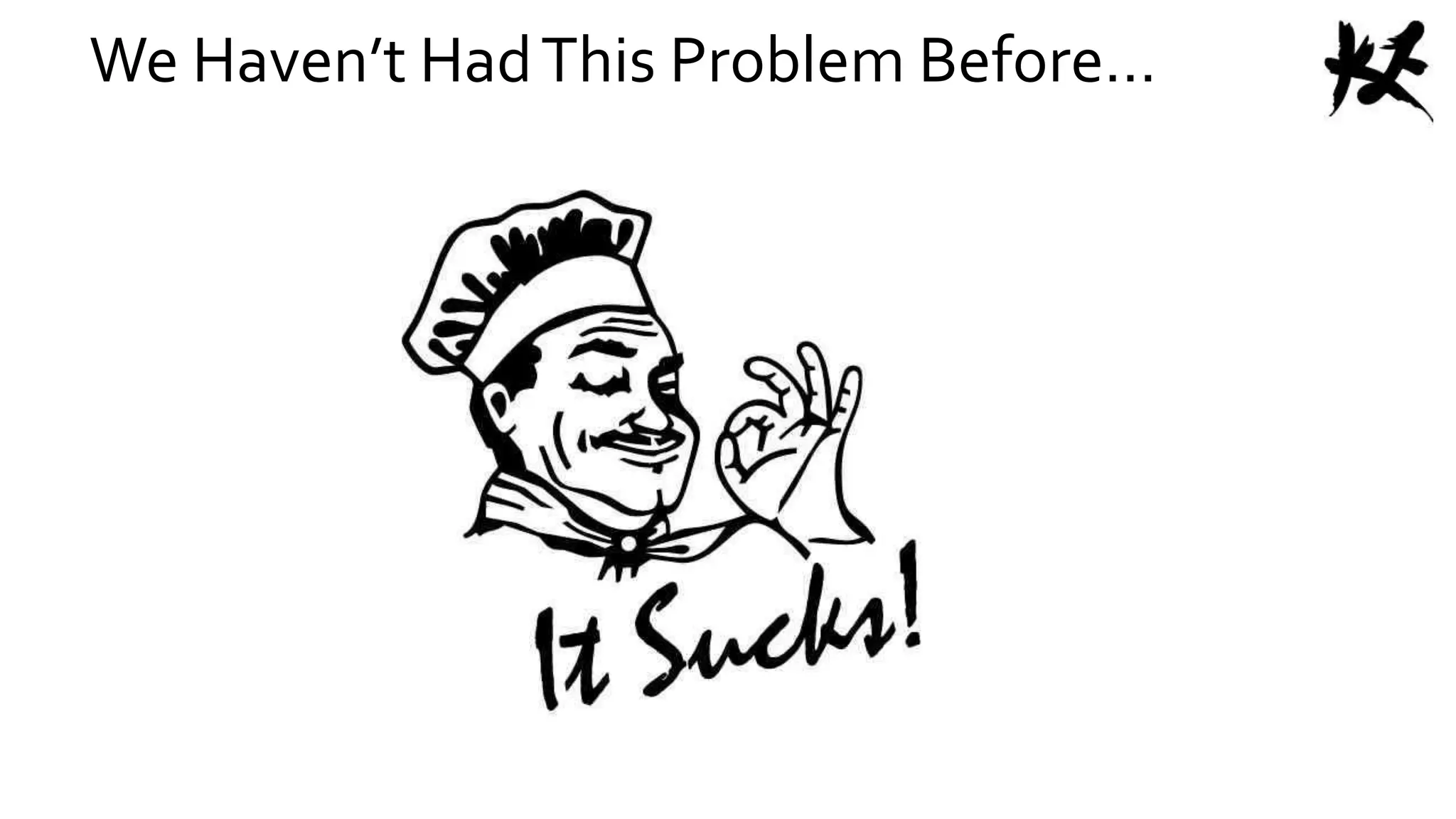 We Haven’t HadThis Problem Before…
 