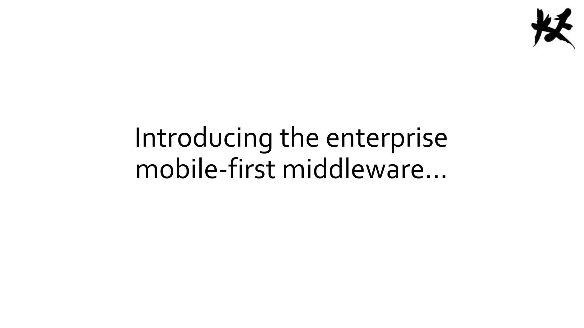 Introducing the enterprise
mobile-first middleware…
 