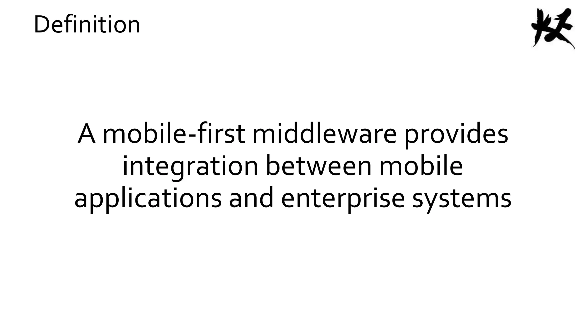 A mobile-first middleware provides
integration between mobile
applications and enterprise systems
Definition
 