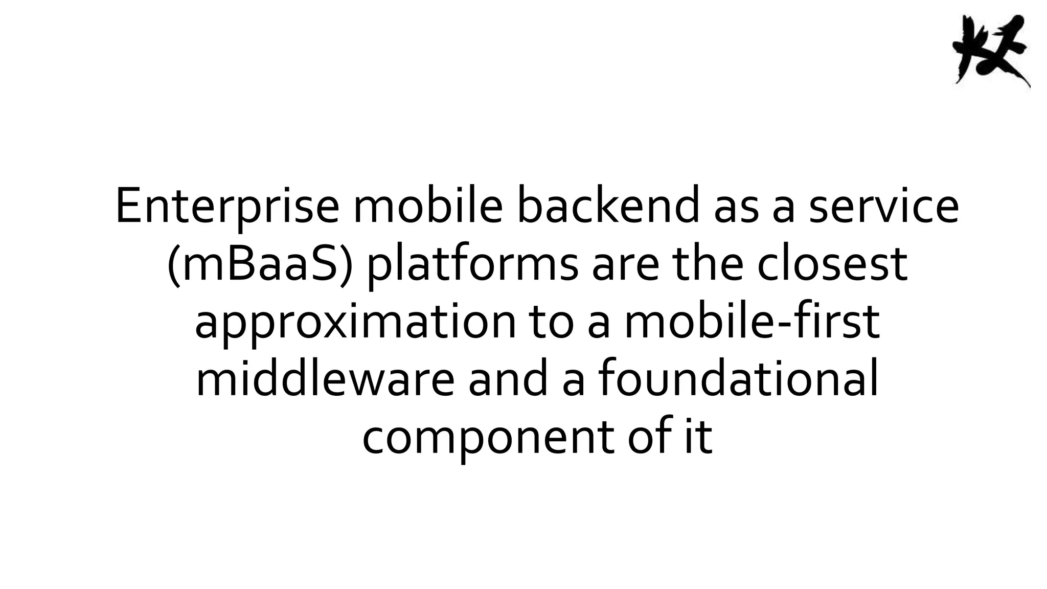 Enterprise mobile backend as a service
(mBaaS) platforms are the closest
approximation to a mobile-first
middleware and a foundational
component of it
 