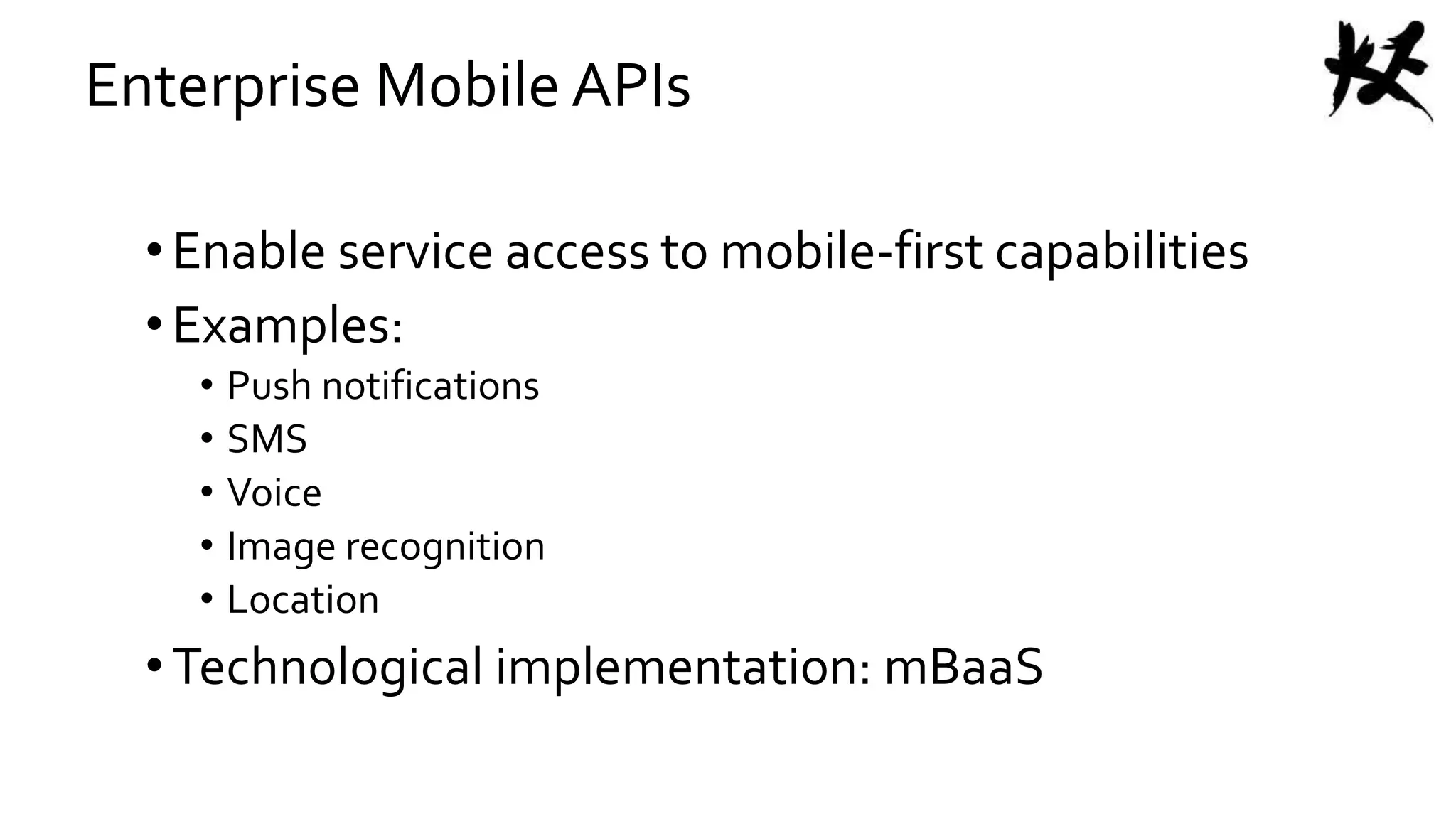 Enterprise Mobile APIs
•Enable service access to mobile-first capabilities
•Examples:
• Push notifications
• SMS
• Voice
• Image recognition
• Location
•Technological implementation: mBaaS
 