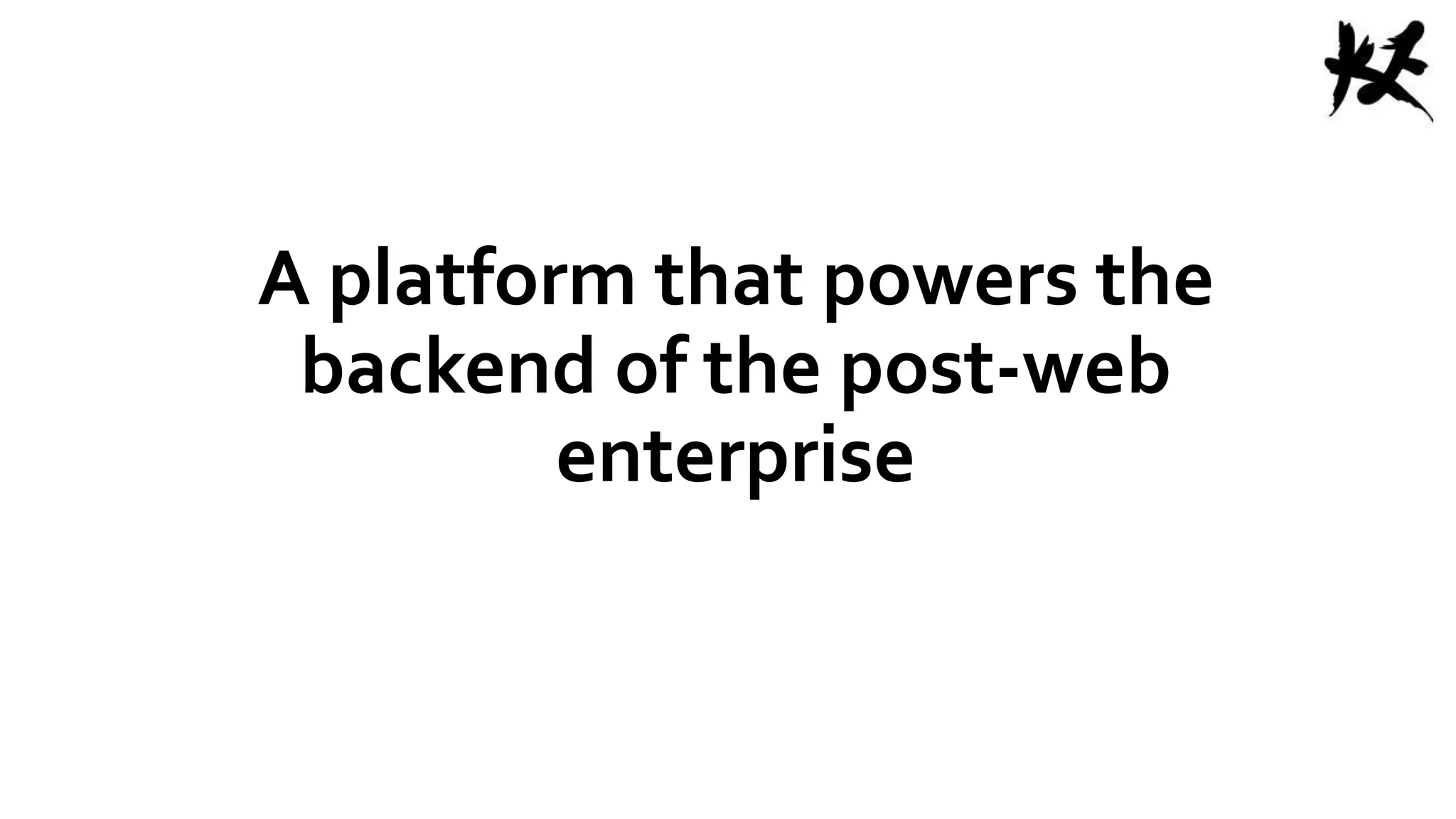 A platform that powers the
backend of the post-web
enterprise
 