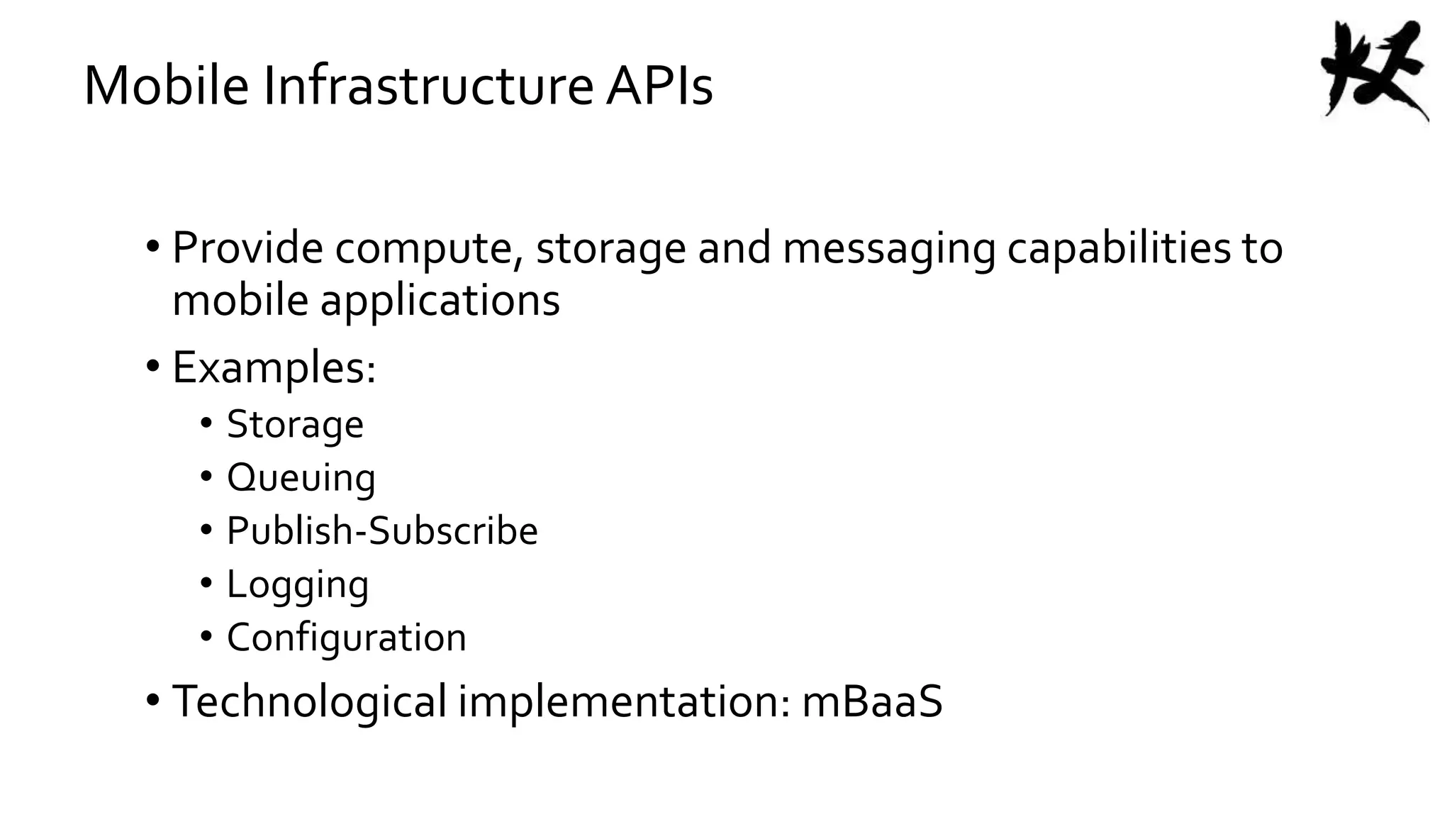 Mobile Infrastructure APIs
• Provide compute, storage and messaging capabilities to
mobile applications
• Examples:
• Storage
• Queuing
• Publish-Subscribe
• Logging
• Configuration
• Technological implementation: mBaaS
 
