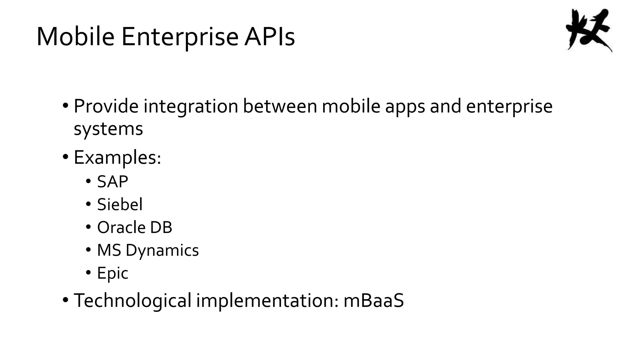 Mobile Enterprise APIs
• Provide integration between mobile apps and enterprise
systems
• Examples:
• SAP
• Siebel
• Oracle DB
• MS Dynamics
• Epic
• Technological implementation: mBaaS
 