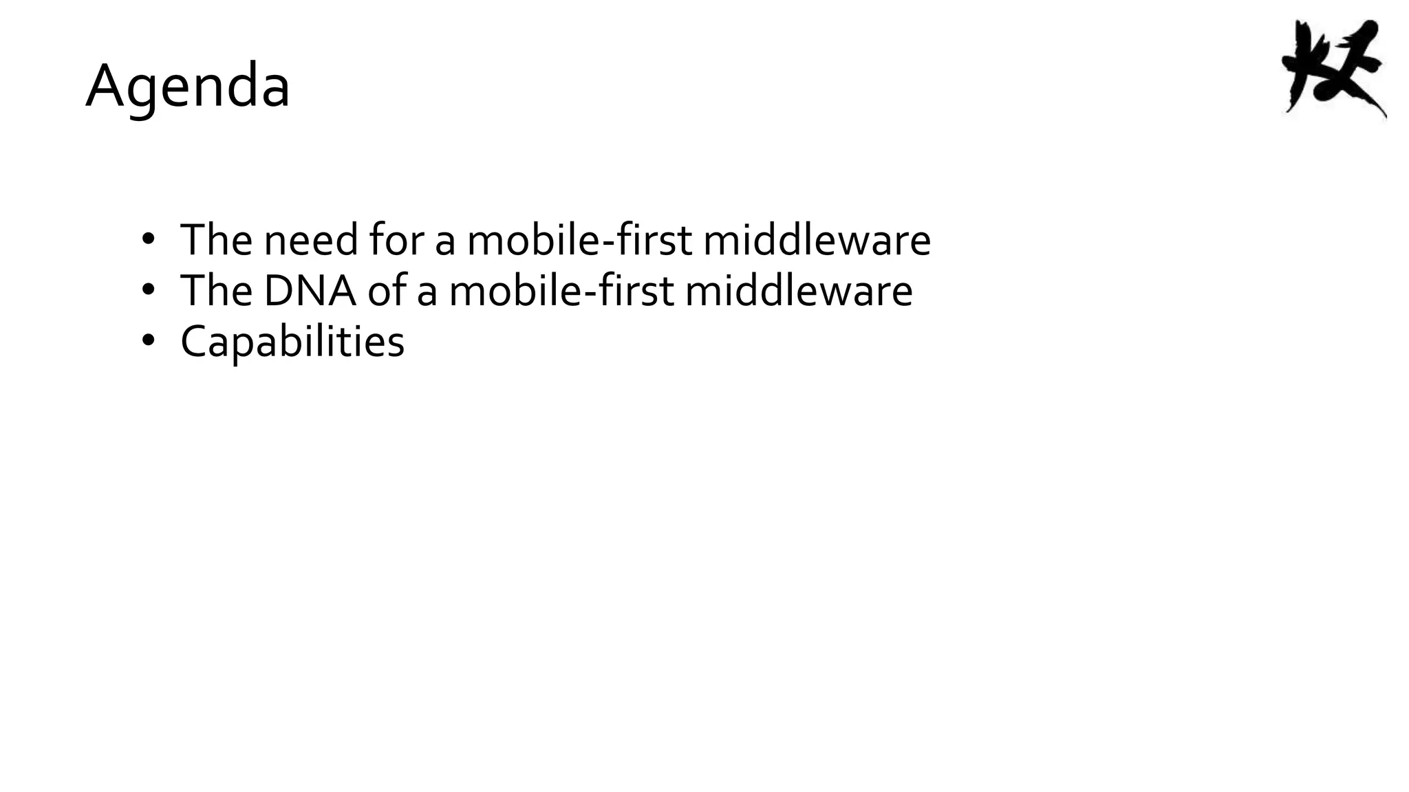 Agenda
• The need for a mobile-first middleware
• The DNA of a mobile-first middleware
• Capabilities
 