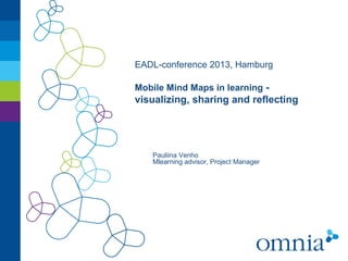 EADL-conference 2013, Hamburg
Mobile Mind Maps in learning -
visualizing, sharing and reflecting
Pauliina Venho
Mlearning advisor, Project Manager
 